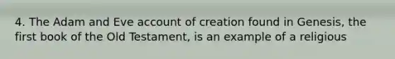 4. The Adam and Eve account of creation found in Genesis, the first book of the Old Testament, is an example of a religious