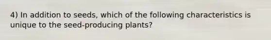 4) In addition to seeds, which of the following characteristics is unique to the seed-producing plants?