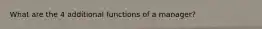 What are the 4 additional functions of a manager?