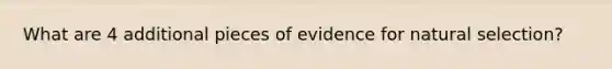 What are 4 additional pieces of evidence for natural selection?