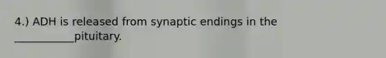 4.) ADH is released from synaptic endings in the ___________pituitary.