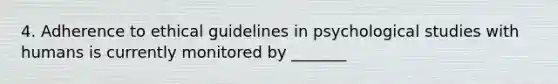 4. Adherence to ethical guidelines in psychological studies with humans is currently monitored by _______