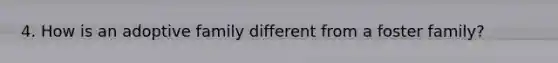 4. How is an adoptive family different from a foster family?