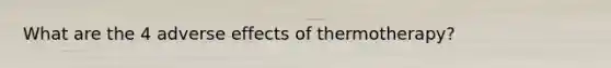 What are the 4 adverse effects of thermotherapy?