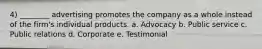 4) ________ advertising promotes the company as a whole instead of the firm's individual products. a. Advocacy b. Public service c. Public relations d. Corporate e. Testimonial