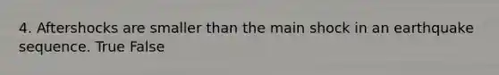 4. Aftershocks are smaller than the main shock in an earthquake sequence. True False