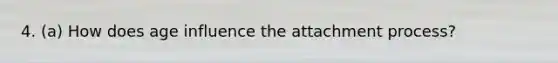 4. (a) How does age influence the attachment process?