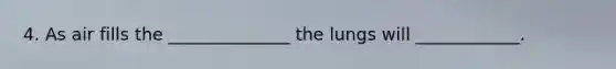 4. As air fills the ______________ the lungs will ____________.