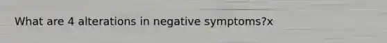 What are 4 alterations in negative symptoms?x