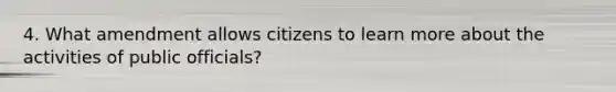 4. What amendment allows citizens to learn more about the activities of public officials?