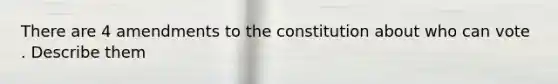 There are 4 amendments to the constitution about who can vote . Describe them