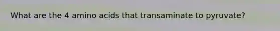 What are the 4 <a href='https://www.questionai.com/knowledge/k9gb720LCl-amino-acids' class='anchor-knowledge'>amino acids</a> that transaminate to pyruvate?