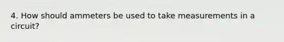 4. How should ammeters be used to take measurements in a circuit?