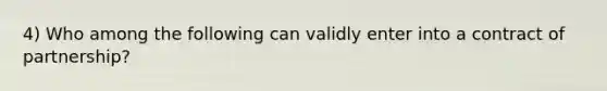 4) Who among the following can validly enter into a contract of partnership?