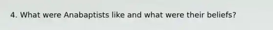 4. What were Anabaptists like and what were their beliefs?
