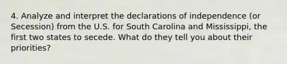 4. Analyze and interpret the declarations of independence (or Secession) from the U.S. for South Carolina and Mississippi, the first two states to secede. What do they tell you about their priorities?