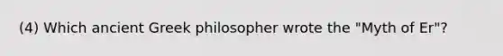 (4) Which ancient Greek philosopher wrote the "Myth of Er"?