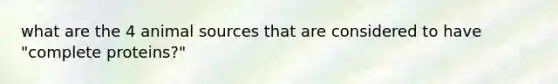 what are the 4 animal sources that are considered to have "complete proteins?"