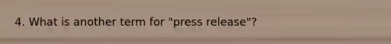 4. What is another term for "press release"?