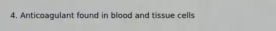 4. Anticoagulant found in blood and tissue cells
