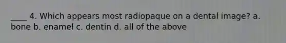 ____ 4. Which appears most radiopaque on a dental image? a. bone b. enamel c. dentin d. all of the above