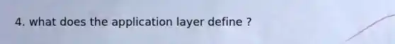 4. what does the application layer define ?