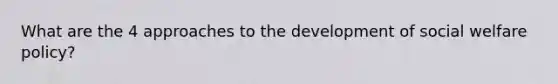 What are the 4 approaches to the development of social welfare policy?