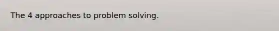 The 4 approaches to problem solving.