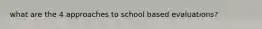 what are the 4 approaches to school based evaluations?