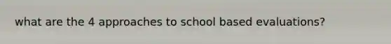 what are the 4 approaches to school based evaluations?