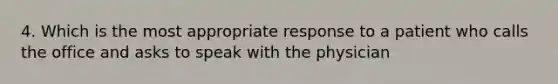 4. Which is the most appropriate response to a patient who calls the office and asks to speak with the physician