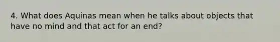 4. What does Aquinas mean when he talks about objects that have no mind and that act for an end?