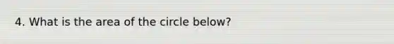 4. What is the area of the circle below?