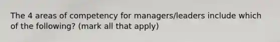 The 4 areas of competency for managers/leaders include which of the following? (mark all that apply)