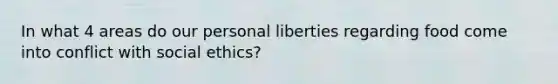 In what 4 areas do our personal liberties regarding food come into conflict with social ethics?