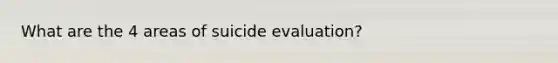 What are the 4 areas of suicide evaluation?