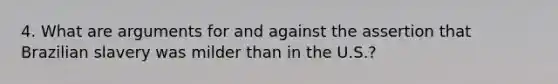 4. What are arguments for and against the assertion that Brazilian slavery was milder than in the U.S.?