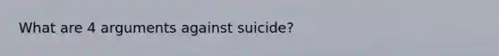 What are 4 arguments against suicide?