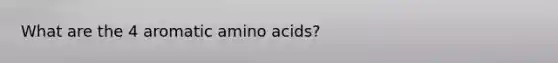 What are the 4 aromatic <a href='https://www.questionai.com/knowledge/k9gb720LCl-amino-acids' class='anchor-knowledge'>amino acids</a>?