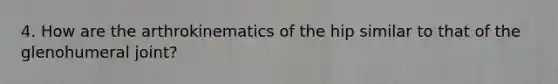 4. How are the arthrokinematics of the hip similar to that of the glenohumeral joint?