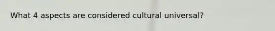 What 4 aspects are considered cultural universal?