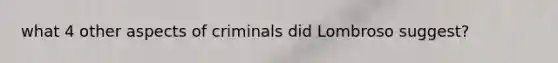 what 4 other aspects of criminals did Lombroso suggest?