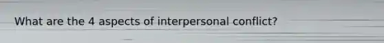 What are the 4 aspects of interpersonal conflict?