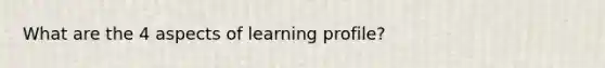 What are the 4 aspects of learning profile?