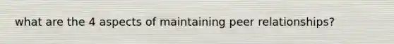 what are the 4 aspects of maintaining peer relationships?