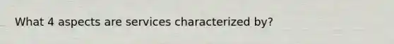 What 4 aspects are services characterized by?