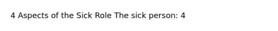 4 Aspects of the Sick Role The sick person: 4