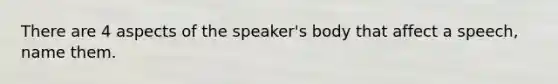 There are 4 aspects of the speaker's body that affect a speech, name them.