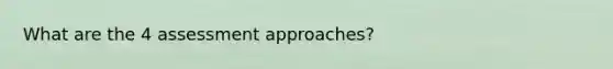 What are the 4 assessment approaches?