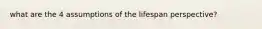 what are the 4 assumptions of the lifespan perspective?